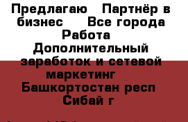 Предлагаю : Партнёр в бизнес   - Все города Работа » Дополнительный заработок и сетевой маркетинг   . Башкортостан респ.,Сибай г.